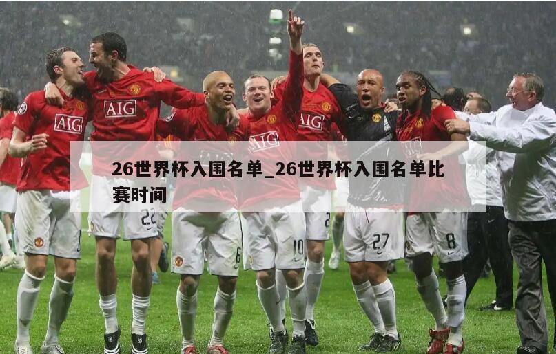 26世界杯入围名单_26世界杯入围名单比赛时间