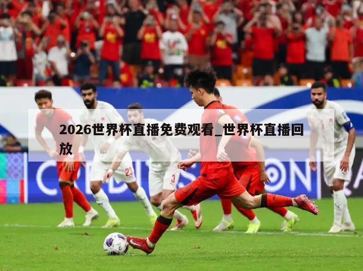 2026世界杯直播免费观看_世界杯直播回放
