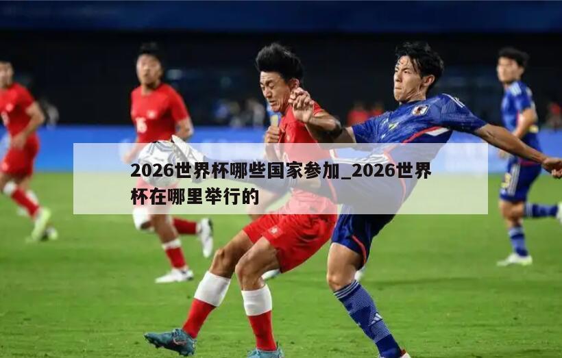 2026世界杯哪些国家参加_2026世界杯在哪里举行的
