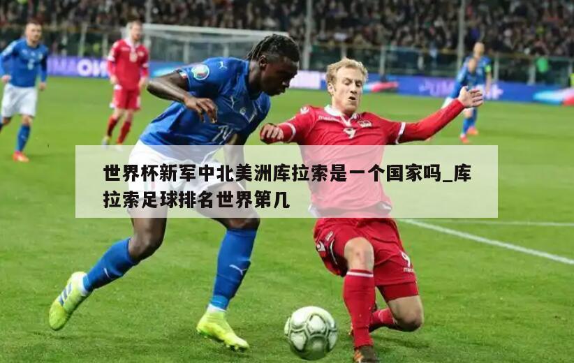 世界杯新军中北美洲库拉索是一个国家吗_库拉索足球排名世界第几