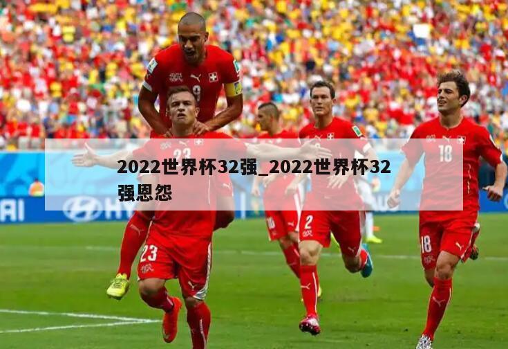2022世界杯32强_2022世界杯32强恩怨