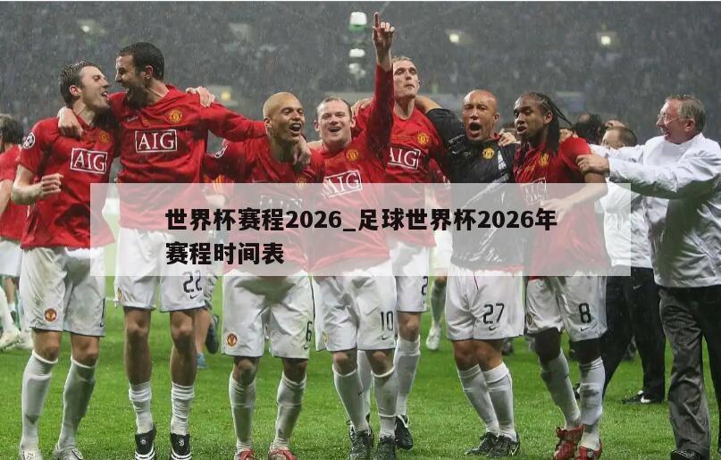 世界杯赛程2026_足球世界杯2026年赛程时间表