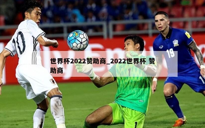 世界杯2022赞助商_2022世界杯 赞助商