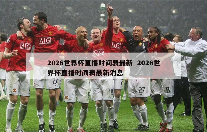 2026世界杯直播时间表最新_2026世界杯直播时间表最新消息