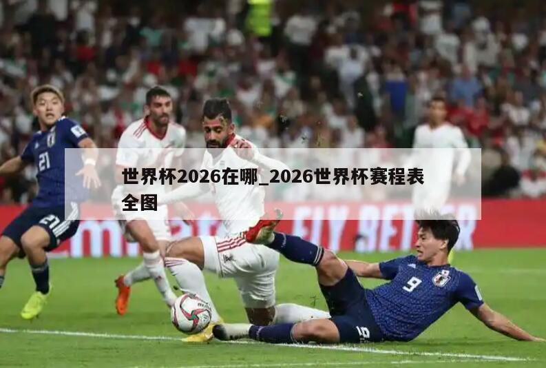 世界杯2026在哪_2026世界杯赛程表全图