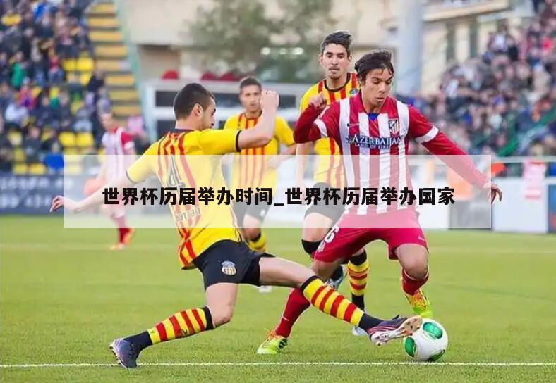 世界杯历届举办时间_世界杯历届举办国家