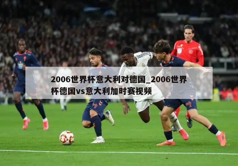 2006世界杯意大利对德国_2006世界杯德国vs意大利加时赛视频