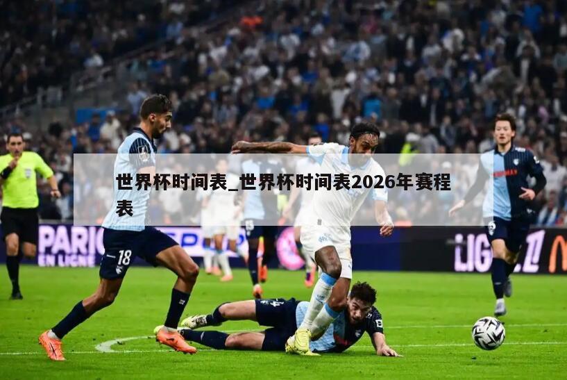 世界杯时间表_世界杯时间表2026年赛程表