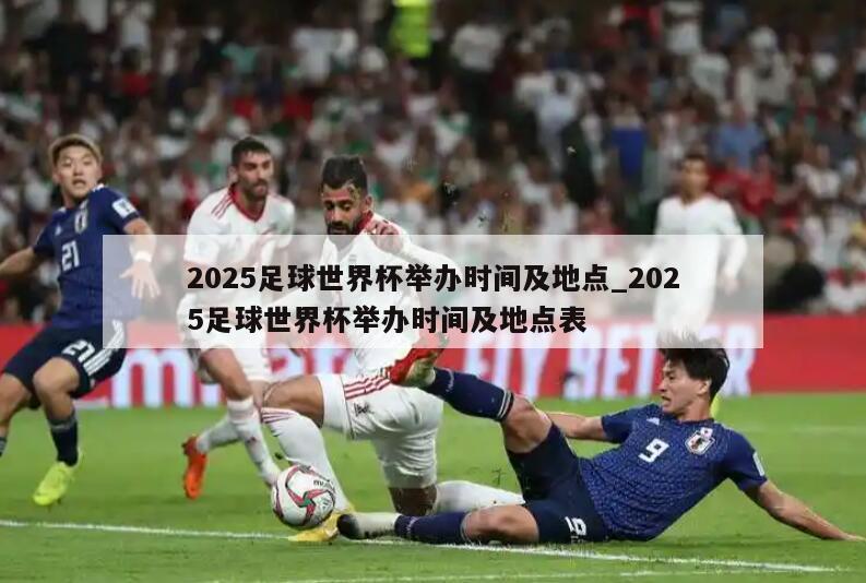 2025足球世界杯举办时间及地点_2025足球世界杯举办时间及地点表