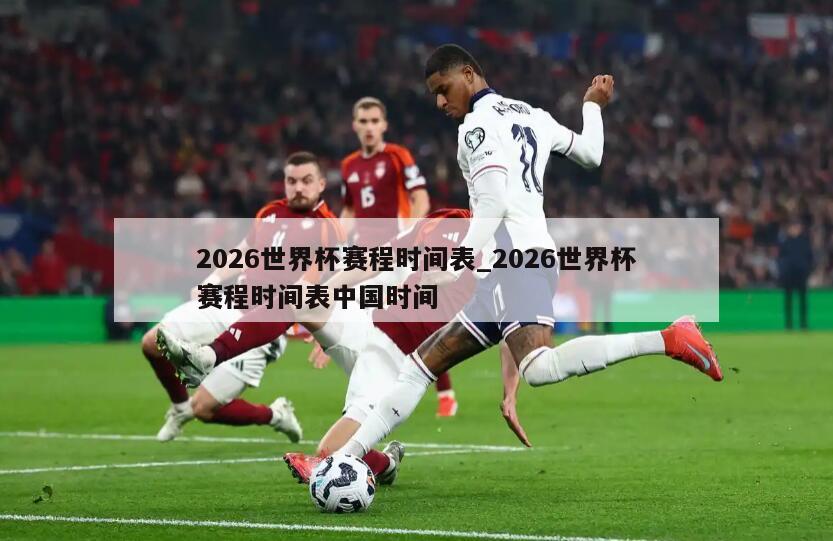 2026世界杯赛程时间表_2026世界杯赛程时间表中国时间