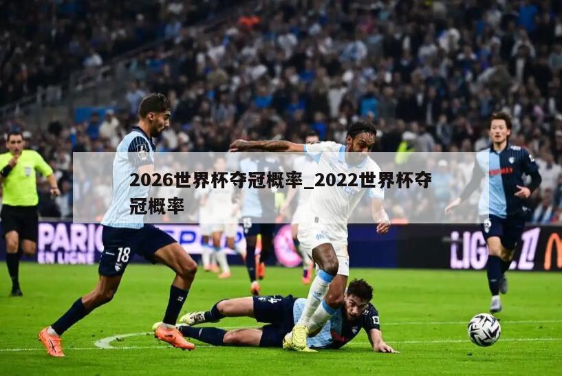 2026世界杯夺冠概率_2022世界杯夺冠概率