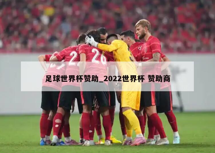 足球世界杯赞助_2022世界杯 赞助商