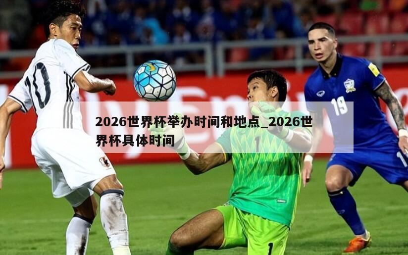 2026世界杯举办时间和地点_2026世界杯具体时间