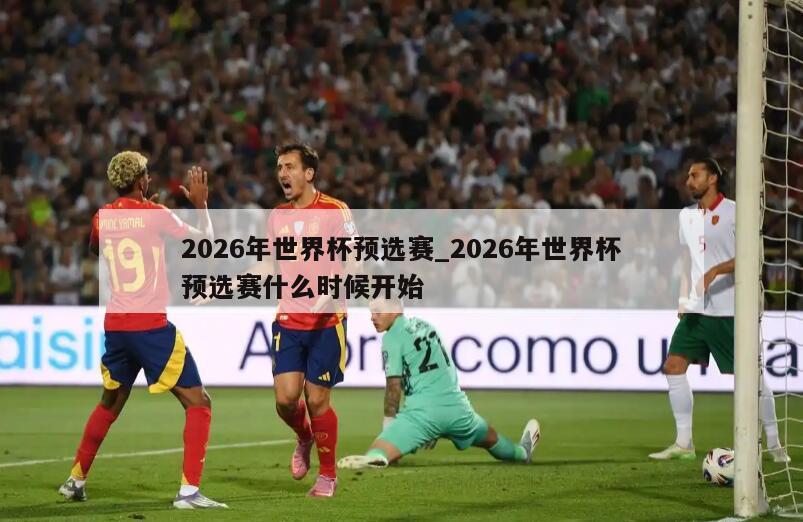 2026年世界杯预选赛_2026年世界杯预选赛什么时候开始