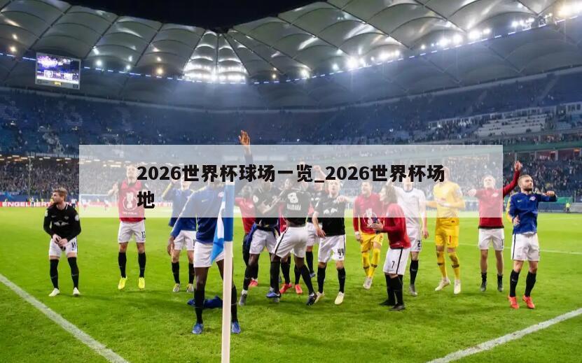 2026世界杯球场一览_2026世界杯场地
