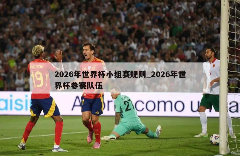 2026年世界杯小组赛规则_2026年世界杯参赛队伍