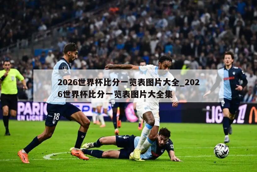 2026世界杯比分一览表图片大全_2026世界杯比分一览表图片大全集