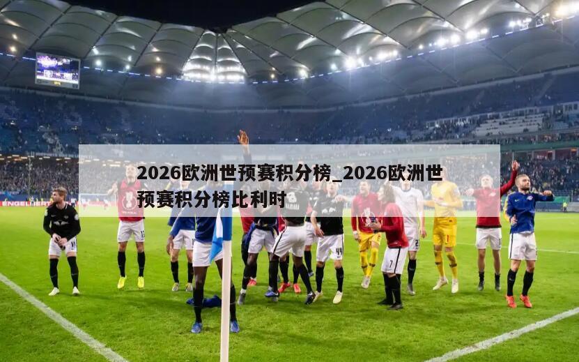 2026欧洲世预赛积分榜_2026欧洲世预赛积分榜比利时