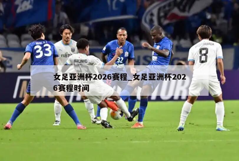 女足亚洲杯2026赛程_女足亚洲杯2026赛程时间