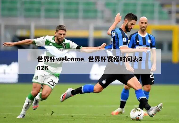 世界杯welcome_世界杯赛程时间表2026