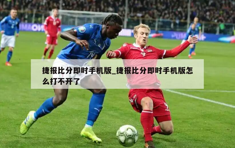 捷报比分即时手机版_捷报比分即时手机版怎么打不开了