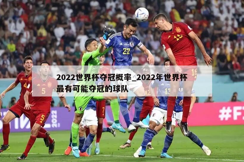 2022世界杯夺冠概率_2022年世界杯最有可能夺冠的球队