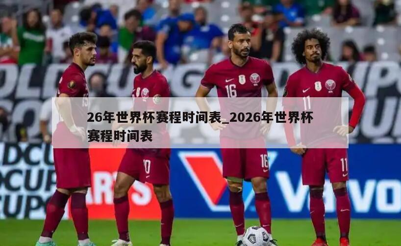 26年世界杯赛程时间表_2026年世界杯赛程时间表