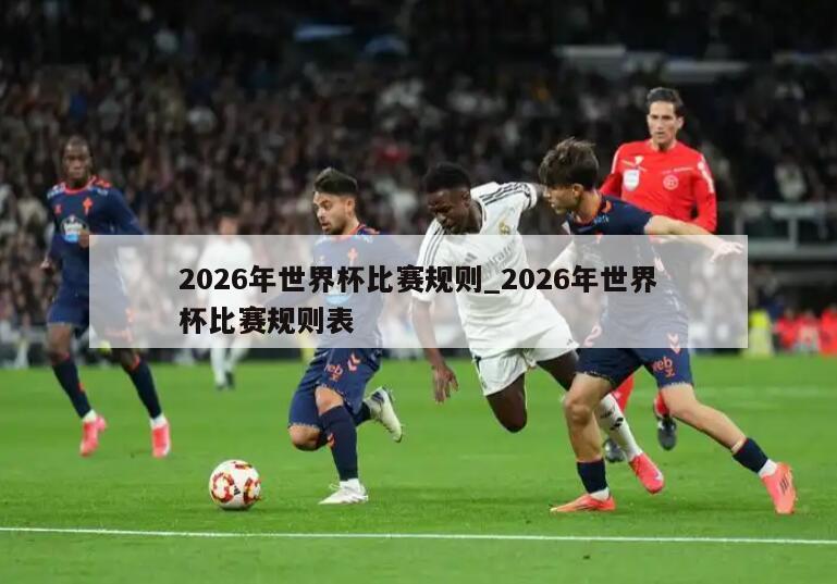2026年世界杯比赛规则_2026年世界杯比赛规则表