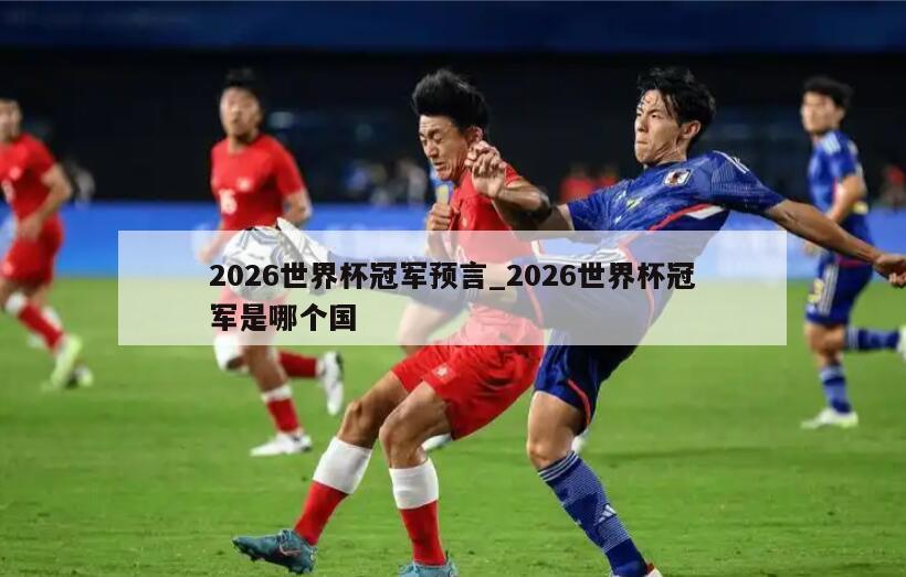 2026世界杯冠军预言_2026世界杯冠军是哪个国