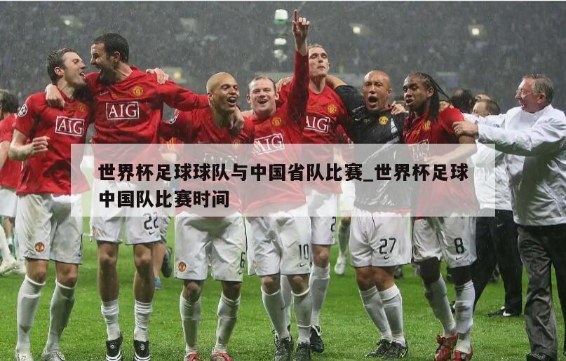 世界杯足球球队与中国省队比赛_世界杯足球中国队比赛时间