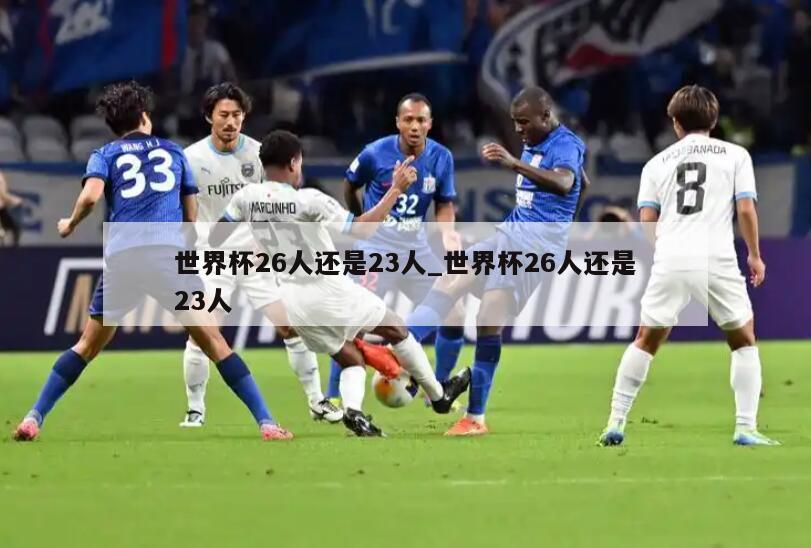 世界杯26人还是23人_世界杯26人还是23人