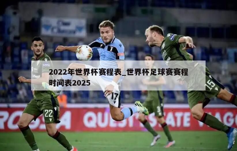 2022年世界杯赛程表_世界杯足球赛赛程时间表2025