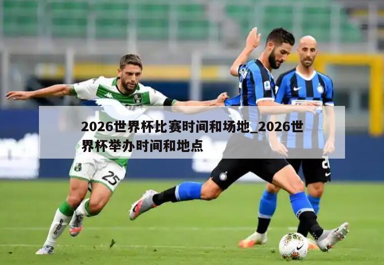 2026世界杯比赛时间和场地_2026世界杯举办时间和地点