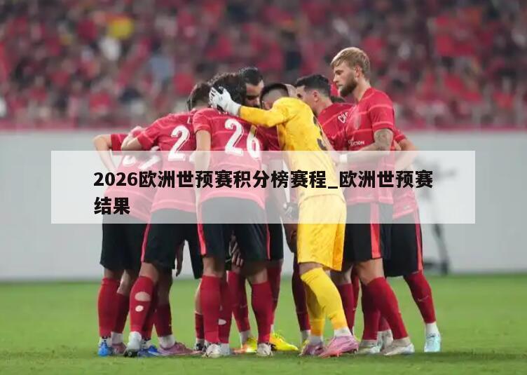 2026欧洲世预赛积分榜赛程_欧洲世预赛结果