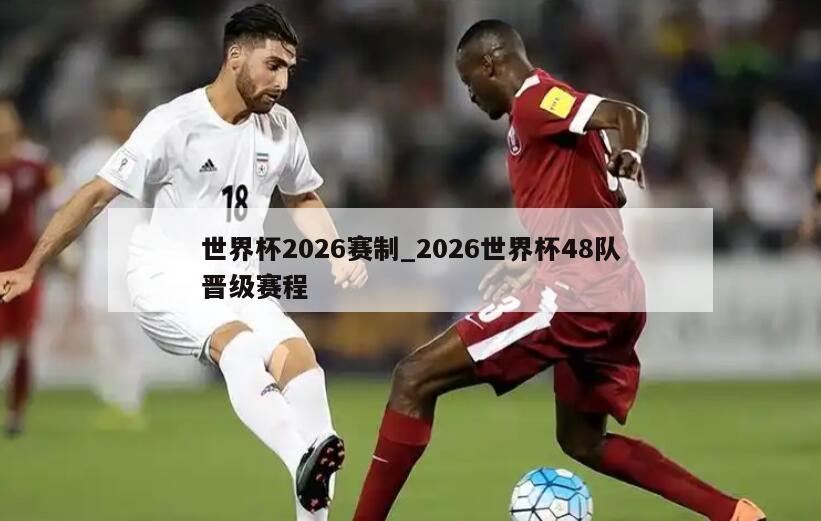 世界杯2026赛制_2026世界杯48队晋级赛程