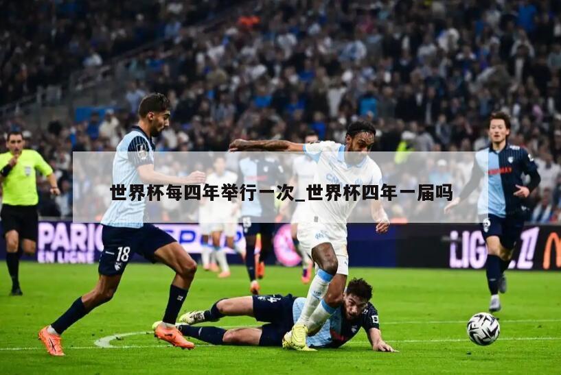 世界杯每四年举行一次_世界杯四年一届吗
