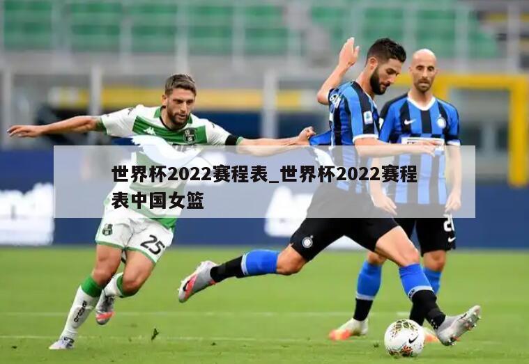 世界杯2022赛程表_世界杯2022赛程表中国女篮