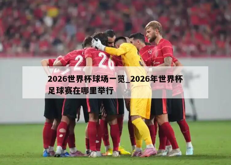 2026世界杯球场一览_2026年世界杯足球赛在哪里举行