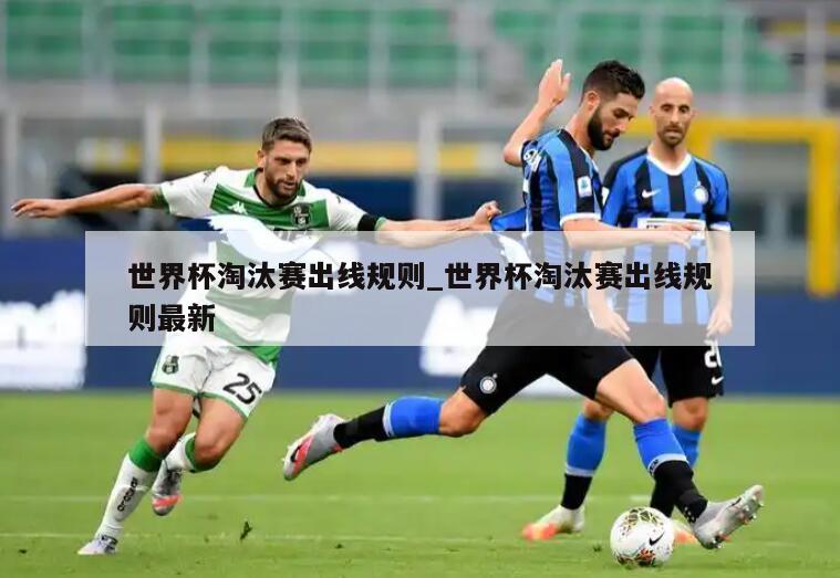 世界杯淘汰赛出线规则_世界杯淘汰赛出线规则最新