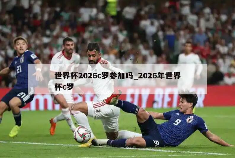 世界杯2026c罗参加吗_2026年世界杯c罗