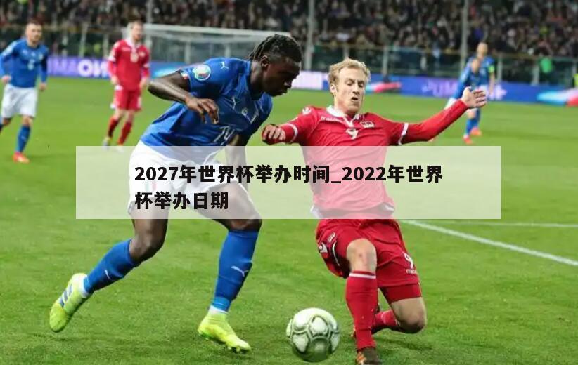 2027年世界杯举办时间_2022年世界杯举办日期