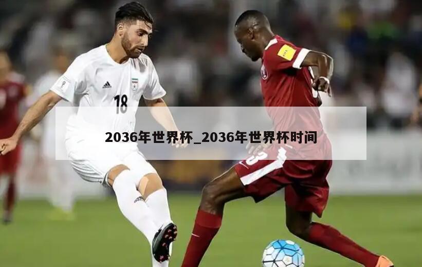 2036年世界杯_2036年世界杯时间