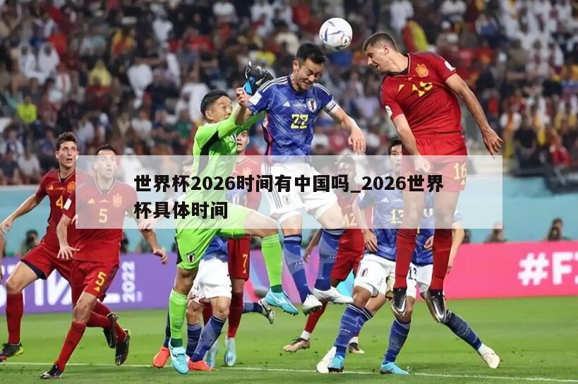 世界杯2026时间有中国吗_2026世界杯具体时间