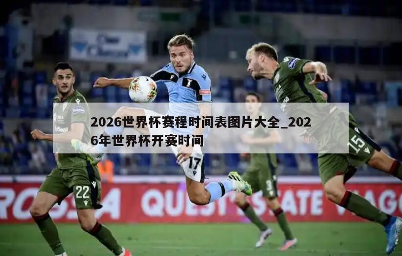 2026世界杯赛程时间表图片大全_2026年世界杯开赛时间
