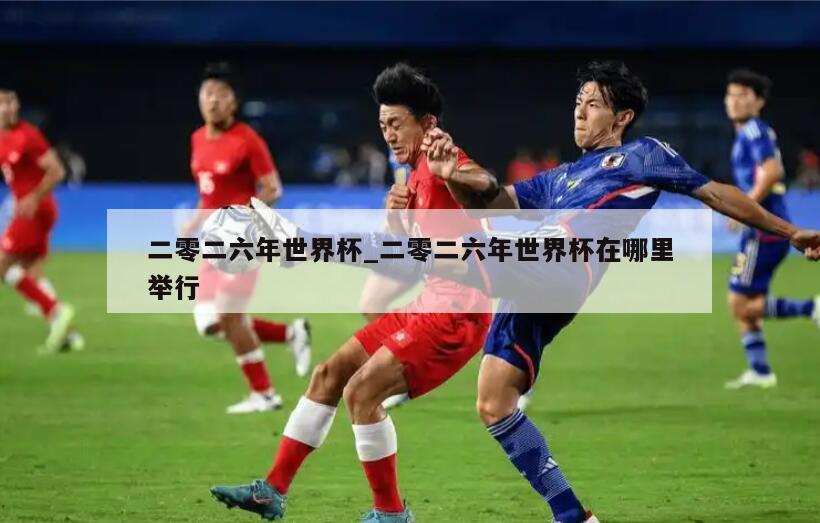 二零二六年世界杯_二零二六年世界杯在哪里举行