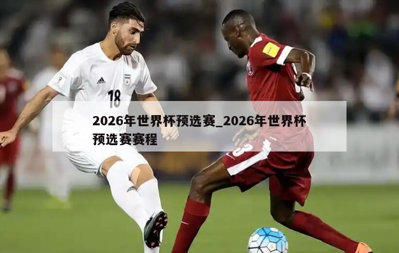 2026年世界杯预选赛_2026年世界杯预选赛赛程