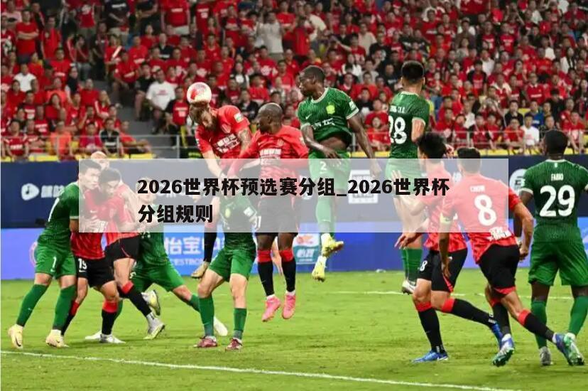 2026世界杯预选赛分组_2026世界杯分组规则