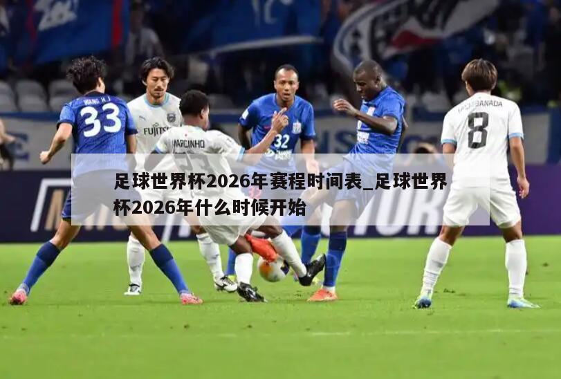足球世界杯2026年赛程时间表_足球世界杯2026年什么时候开始