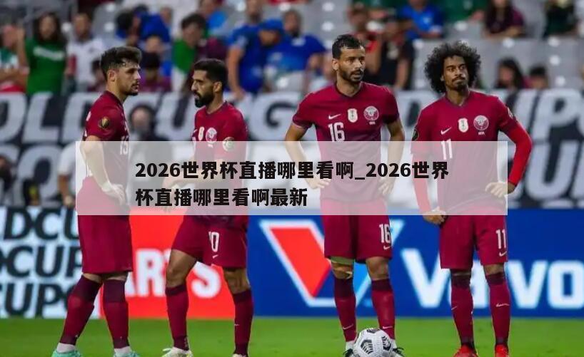 2026世界杯直播哪里看啊_2026世界杯直播哪里看啊最新