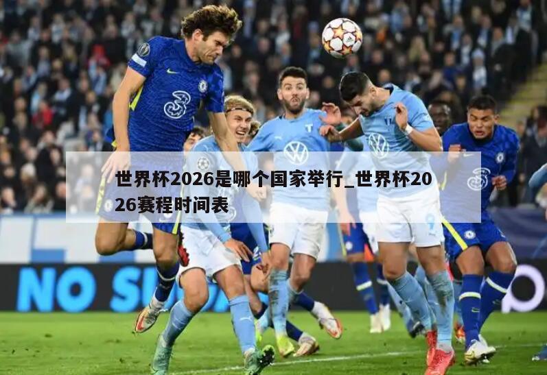 世界杯2026是哪个国家举行_世界杯2026赛程时间表